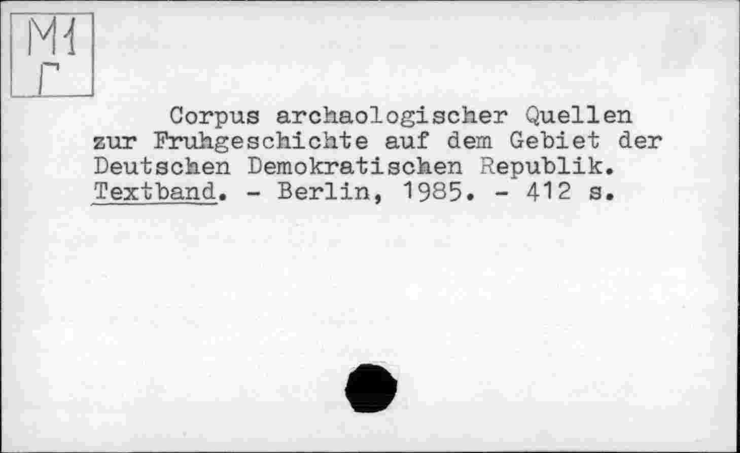 ﻿Corpus archäologischer Quellen zur Frühgeschichte auf dem Gebiet der Deutschen Demokratischen Republik. Textband. - Berlin, 1985. - 412 s.